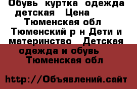 Обувь, куртка, одежда детская › Цена ­ 500 - Тюменская обл., Тюменский р-н Дети и материнство » Детская одежда и обувь   . Тюменская обл.